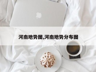 河南地势图,河南地势分布图