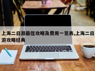 上海二日游最佳攻略及费用一览表,上海二日游攻略经典