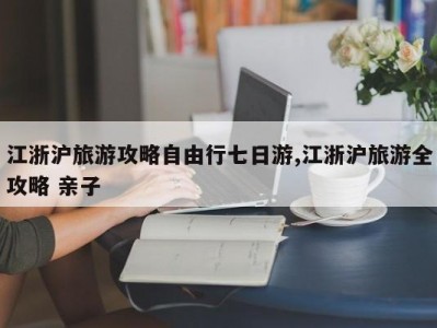 江浙沪旅游攻略自由行七日游,江浙沪旅游全攻略 亲子