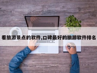 看旅游景点的软件,口碑最好的旅游软件排名