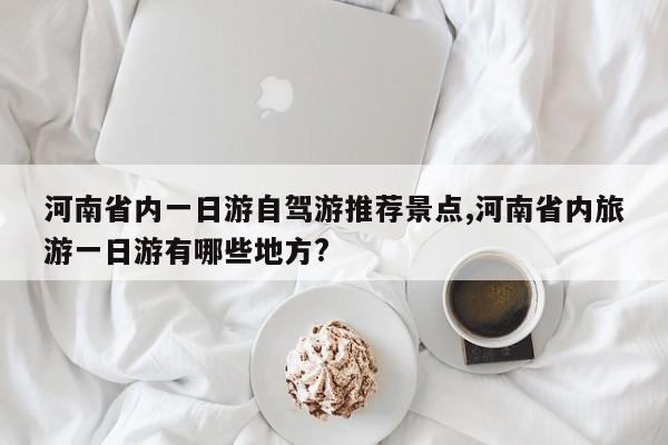 河南省内一日游自驾游推荐景点,河南省内旅游一日游有哪些地方?