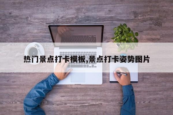 热门景点打卡模板,景点打卡姿势图片