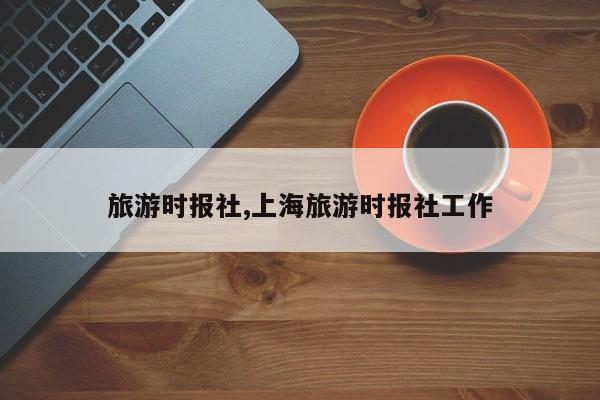 旅游时报社,上海旅游时报社工作