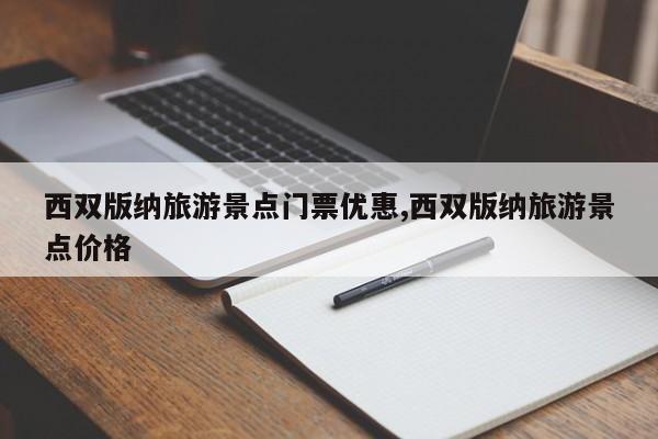 西双版纳旅游景点门票优惠,西双版纳旅游景点价格